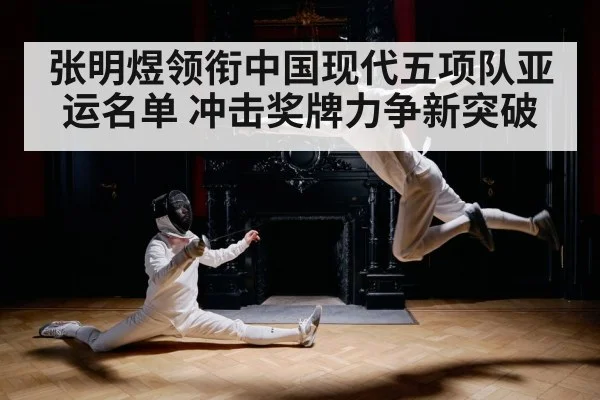 张明煜领衔中国现代五项队亚运名单 冲击奖牌力争新突破