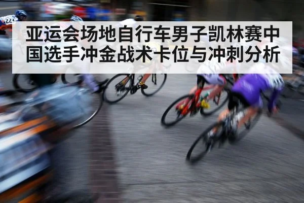 亚运会场地自行车男子凯林赛中国选手冲金战术卡位与冲刺分析