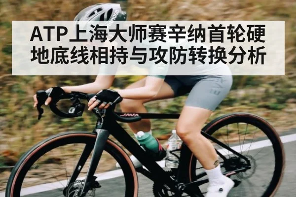 ATP上海大师赛辛纳首轮硬地底线相持与攻防转换分析